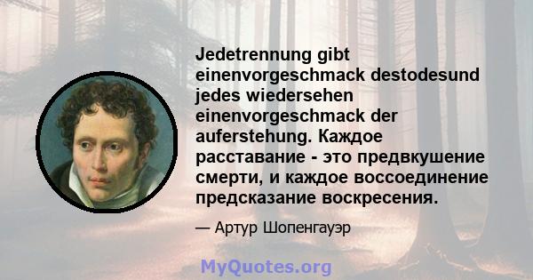 Jedetrennung gibt einenvorgeschmack destodesund jedes wiedersehen einenvorgeschmack der auferstehung. Каждое расставание - это предвкушение смерти, и каждое воссоединение предсказание воскресения.