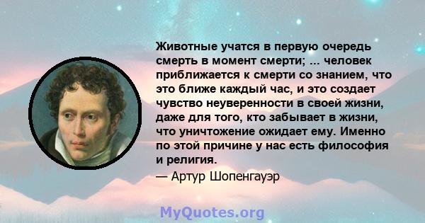 Животные учатся в первую очередь смерть в момент смерти; ... человек приближается к смерти со знанием, что это ближе каждый час, и это создает чувство неуверенности в своей жизни, даже для того, кто забывает в жизни,