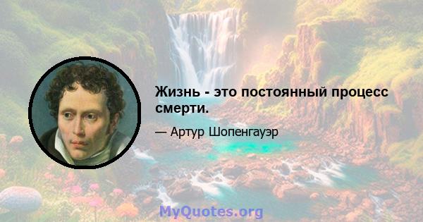 Жизнь - это постоянный процесс смерти.