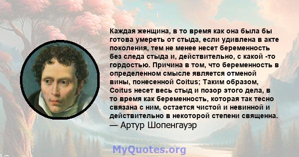 Каждая женщина, в то время как она была бы готова умереть от стыда, если удивлена ​​в акте поколения, тем не менее несет беременность без следа стыда и, действительно, с какой -то гордостью. Причина в том, что