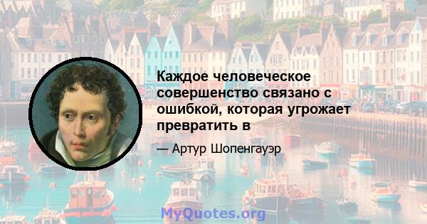 Каждое человеческое совершенство связано с ошибкой, которая угрожает превратить в