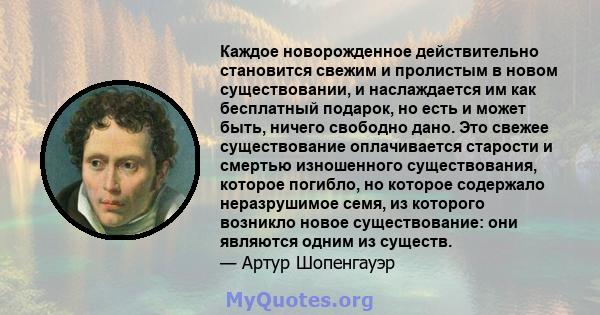 Каждое новорожденное действительно становится свежим и пролистым в новом существовании, и наслаждается им как бесплатный подарок, но есть и может быть, ничего свободно дано. Это свежее существование оплачивается