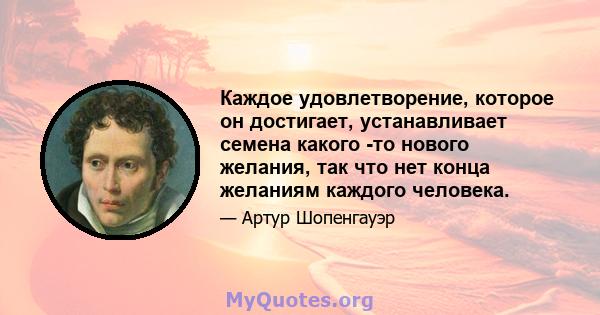 Каждое удовлетворение, которое он достигает, устанавливает семена какого -то нового желания, так что нет конца желаниям каждого человека.