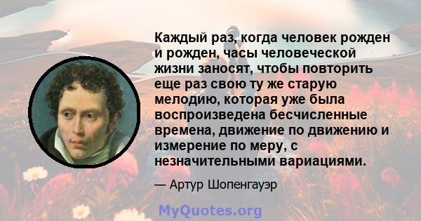 Каждый раз, когда человек рожден и рожден, часы человеческой жизни заносят, чтобы повторить еще раз свою ту же старую мелодию, которая уже была воспроизведена бесчисленные времена, движение по движению и измерение по