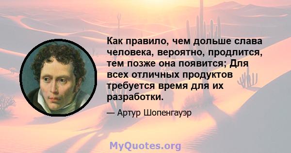 Как правило, чем дольше слава человека, вероятно, продлится, тем позже она появится; Для всех отличных продуктов требуется время для их разработки.