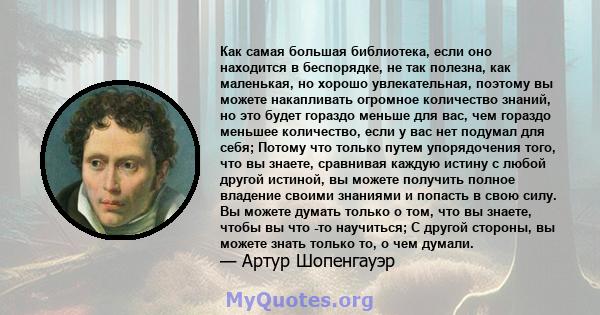 Как самая большая библиотека, если оно находится в беспорядке, не так полезна, как маленькая, но хорошо увлекательная, поэтому вы можете накапливать огромное количество знаний, но это будет гораздо меньше для вас, чем