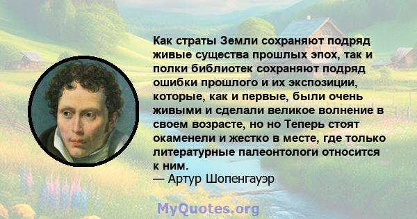 Как страты Земли сохраняют подряд живые существа прошлых эпох, так и полки библиотек сохраняют подряд ошибки прошлого и их экспозиции, которые, как и первые, были очень живыми и сделали великое волнение в своем