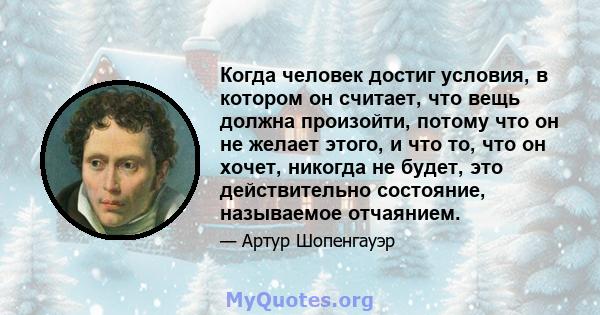 Когда человек достиг условия, в котором он считает, что вещь должна произойти, потому что он не желает этого, и что то, что он хочет, никогда не будет, это действительно состояние, называемое отчаянием.