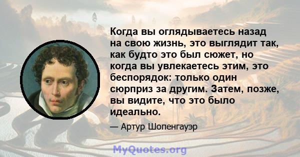 Когда вы оглядываетесь назад на свою жизнь, это выглядит так, как будто это был сюжет, но когда вы увлекаетесь этим, это беспорядок: только один сюрприз за другим. Затем, позже, вы видите, что это было идеально.