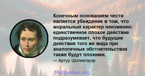 Конечным основанием чести является убеждение в том, что моральный характер неизменен: единственное плохое действие подразумевает, что будущие действия того же вида при аналогичных обстоятельствах также будут плохими.