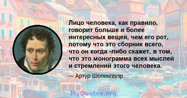 Лицо человека, как правило, говорит больше и более интересных вещей, чем его рот, потому что это сборник всего, что он когда -либо скажет, в том, что это монограмма всех мыслей и стремлений этого человека.