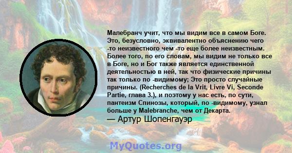 Малебранч учит, что мы видим все в самом Боге. Это, безусловно, эквивалентно объяснению чего -то неизвестного чем -то еще более неизвестным. Более того, по его словам, мы видим не только все в Боге, но и Бог также