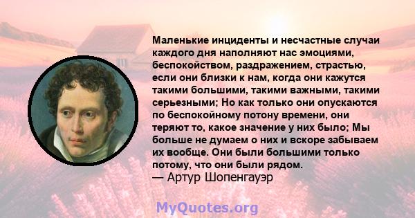 Маленькие инциденты и несчастные случаи каждого дня наполняют нас эмоциями, беспокойством, раздражением, страстью, если они близки к нам, когда они кажутся такими большими, такими важными, такими серьезными; Но как