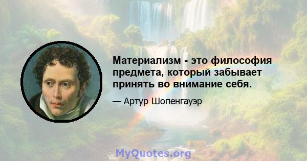 Материализм - это философия предмета, который забывает принять во внимание себя.