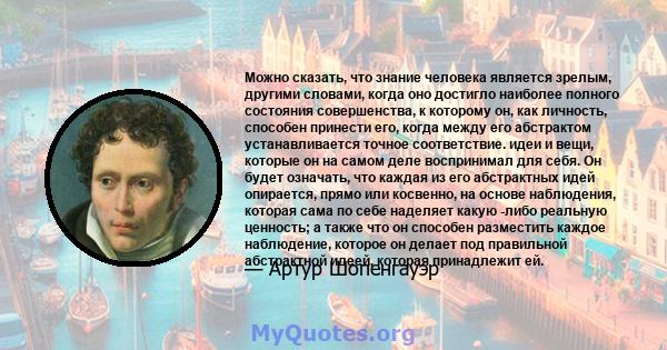 Можно сказать, что знание человека является зрелым, другими словами, когда оно достигло наиболее полного состояния совершенства, к которому он, как личность, способен принести его, когда между его абстрактом