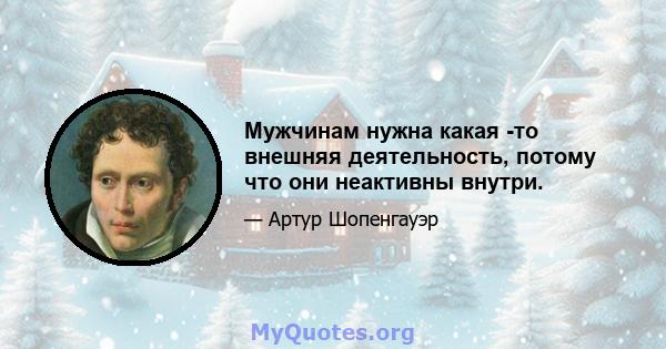 Мужчинам нужна какая -то внешняя деятельность, потому что они неактивны внутри.