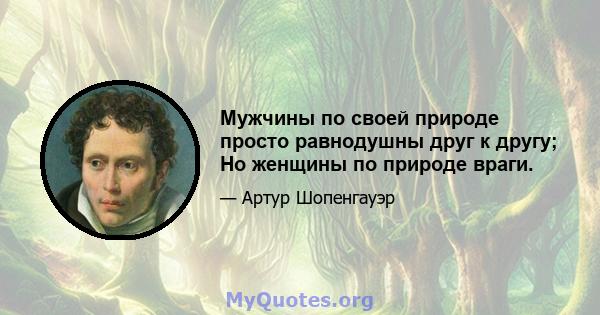 Мужчины по своей природе просто равнодушны друг к другу; Но женщины по природе враги.