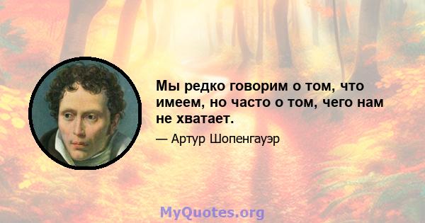 Мы редко говорим о том, что имеем, но часто о том, чего нам не хватает.