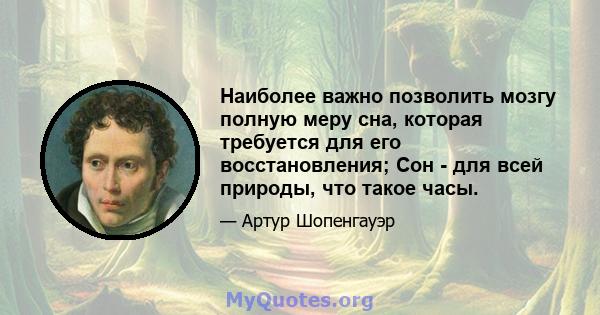 Наиболее важно позволить мозгу полную меру сна, которая требуется для его восстановления; Сон - для всей природы, что такое часы.