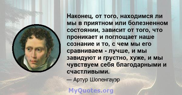 Наконец, от того, находимся ли мы в приятном или болезненном состоянии, зависит от того, что проникает и поглощает наше сознание и то, с чем мы его сравниваем - лучше, и мы завидуют и грустно, хуже, и мы чувствуем себя