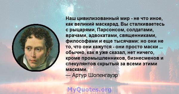 Наш цивилизованный мир - не что иное, как великий маскарад. Вы сталкиваетесь с рыцарями, Парсонсом, солдатами, врачами, адвокатами, священниками, философами и еще тысячами: но они не то, что они кажутся - они просто