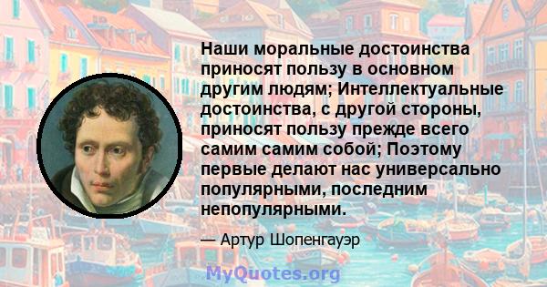 Наши моральные достоинства приносят пользу в основном другим людям; Интеллектуальные достоинства, с другой стороны, приносят пользу прежде всего самим самим собой; Поэтому первые делают нас универсально популярными,