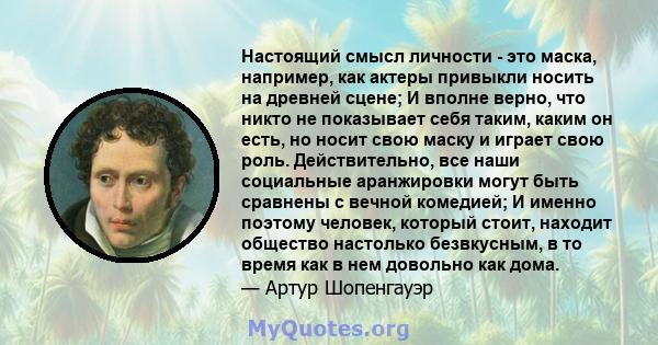 Настоящий смысл личности - это маска, например, как актеры привыкли носить на древней сцене; И вполне верно, что никто не показывает себя таким, каким он есть, но носит свою маску и играет свою роль. Действительно, все