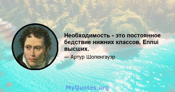 Необходимость - это постоянное бедствие нижних классов, Ennui высших.