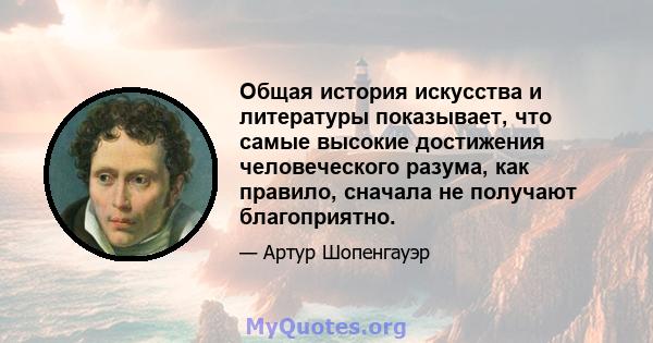 Общая история искусства и литературы показывает, что самые высокие достижения человеческого разума, как правило, сначала не получают благоприятно.