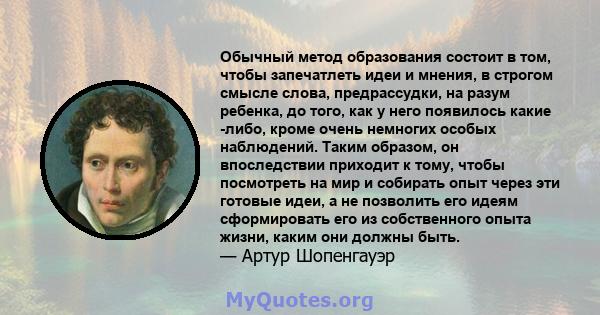 Обычный метод образования состоит в том, чтобы запечатлеть идеи и мнения, в строгом смысле слова, предрассудки, на разум ребенка, до того, как у него появилось какие -либо, кроме очень немногих особых наблюдений. Таким