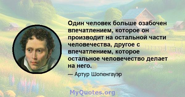 Один человек больше озабочен впечатлением, которое он производит на остальной части человечества, другое с впечатлением, которое остальное человечество делает на него.