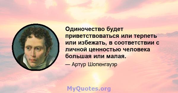 Одиночество будет приветствоваться или терпеть или избежать, в соответствии с личной ценностью человека большая или малая.