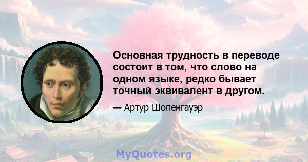 Основная трудность в переводе состоит в том, что слово на одном языке, редко бывает точный эквивалент в другом.