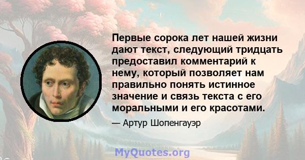 Первые сорока лет нашей жизни дают текст, следующий тридцать предоставил комментарий к нему, который позволяет нам правильно понять истинное значение и связь текста с его моральными и его красотами.