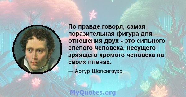 По правде говоря, самая поразительная фигура для отношения двух - это сильного слепого человека, несущего зряящего хромого человека на своих плечах.