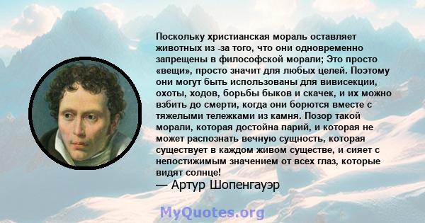 Поскольку христианская мораль оставляет животных из -за того, что они одновременно запрещены в философской морали; Это просто «вещи», просто значит для любых целей. Поэтому они могут быть использованы для вивисекции,