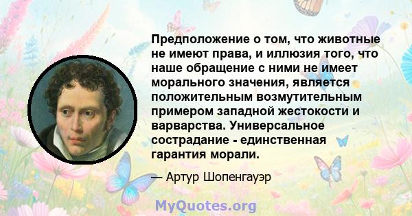 Предположение о том, что животные не имеют права, и иллюзия того, что наше обращение с ними не имеет морального значения, является положительным возмутительным примером западной жестокости и варварства. Универсальное