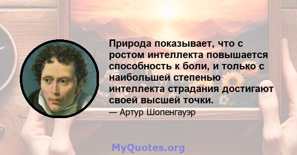 Природа показывает, что с ростом интеллекта повышается способность к боли, и только с наибольшей степенью интеллекта страдания достигают своей высшей точки.