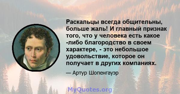 Раскальцы всегда общительны, больше жаль! И главный признак того, что у человека есть какое -либо благородство в своем характере, - это небольшое удовольствие, которое он получает в других компаниях.