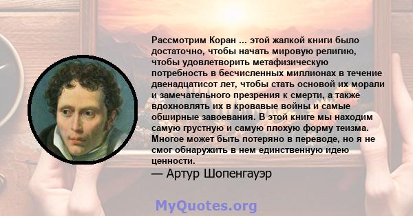 Рассмотрим Коран ... этой жалкой книги было достаточно, чтобы начать мировую религию, чтобы удовлетворить метафизическую потребность в бесчисленных миллионах в течение двенадцатисот лет, чтобы стать основой их морали и