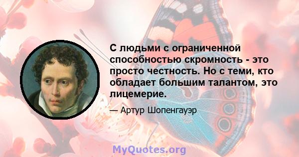 С людьми с ограниченной способностью скромность - это просто честность. Но с теми, кто обладает большим талантом, это лицемерие.