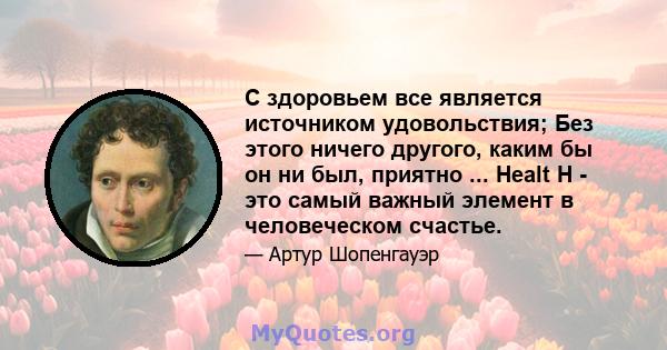 С здоровьем все является источником удовольствия; Без этого ничего другого, каким бы он ни был, приятно ... Healt H - это самый важный элемент в человеческом счастье.