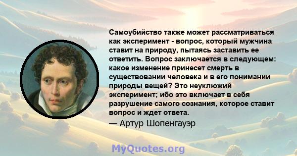 Самоубийство также может рассматриваться как эксперимент - вопрос, который мужчина ставит на природу, пытаясь заставить ее ответить. Вопрос заключается в следующем: какое изменение принесет смерть в существовании