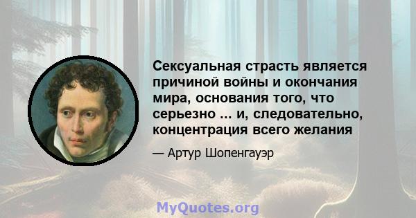 Сексуальная страсть является причиной войны и окончания мира, основания того, что серьезно ... и, следовательно, концентрация всего желания