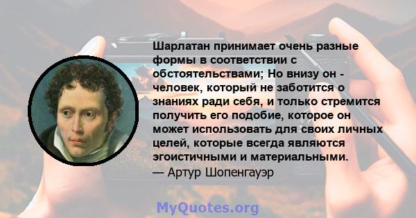 Шарлатан принимает очень разные формы в соответствии с обстоятельствами; Но внизу он - человек, который не заботится о знаниях ради себя, и только стремится получить его подобие, которое он может использовать для своих