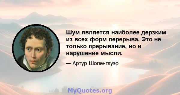 Шум является наиболее дерзким из всех форм перерыва. Это не только прерывание, но и нарушение мысли.