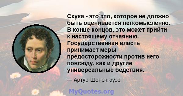 Скука - это зло, которое не должно быть оценивается легкомысленно. В конце концов, это может прийти к настоящему отчаянию. Государственная власть принимает меры предосторожности против него повсюду, как и другие