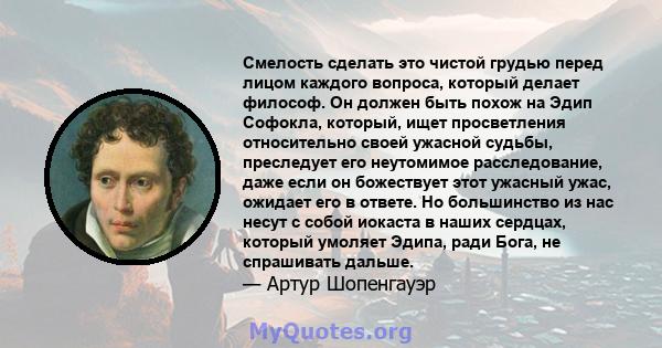 Смелость сделать это чистой грудью перед лицом каждого вопроса, который делает философ. Он должен быть похож на Эдип Софокла, который, ищет просветления относительно своей ужасной судьбы, преследует его неутомимое