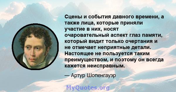 Сцены и события давного времени, а также лица, которые приняли участие в них, носят очаровательный аспект глаз памяти, который видит только очертания и не отмечает неприятные детали. Настоящее не пользуется таким