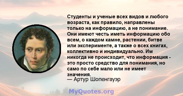 Студенты и ученые всех видов и любого возраста, как правило, направлены только на информацию, а не понимание. Они имеют честь иметь информацию обо всем, о каждом камне, растении, битве или эксперименте, а также о всех